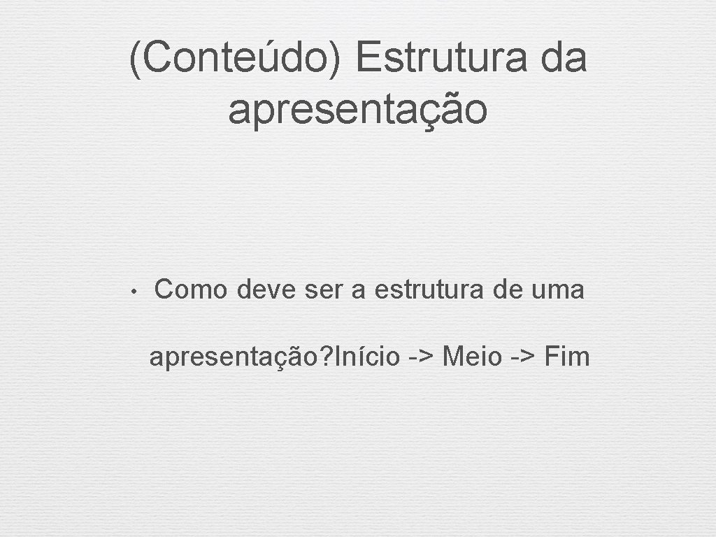 (Conteúdo) Estrutura da apresentação • Como deve ser a estrutura de uma apresentação? Início