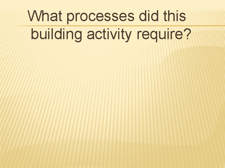 What processes did this building activity require? 