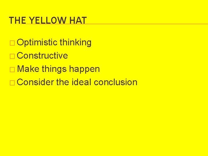 THE YELLOW HAT � Optimistic thinking � Constructive � Make things happen � Consider