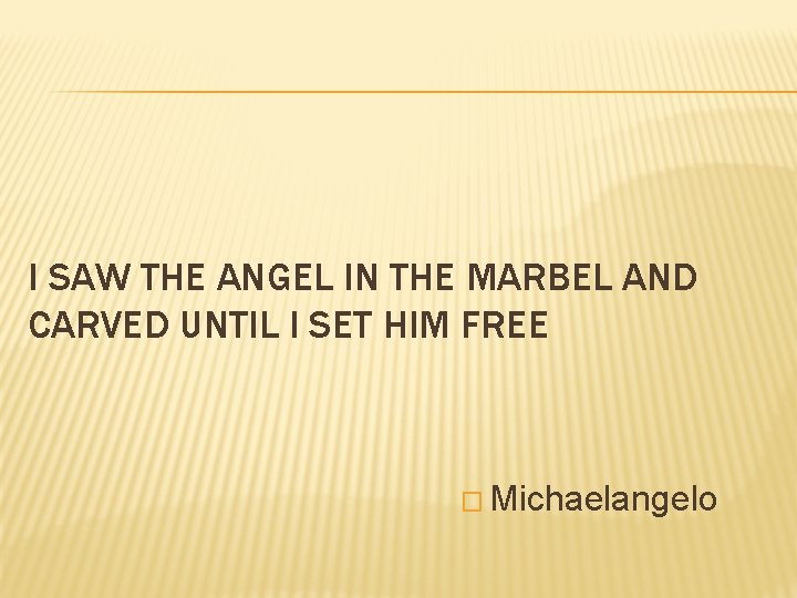 I SAW THE ANGEL IN THE MARBEL AND CARVED UNTIL I SET HIM FREE