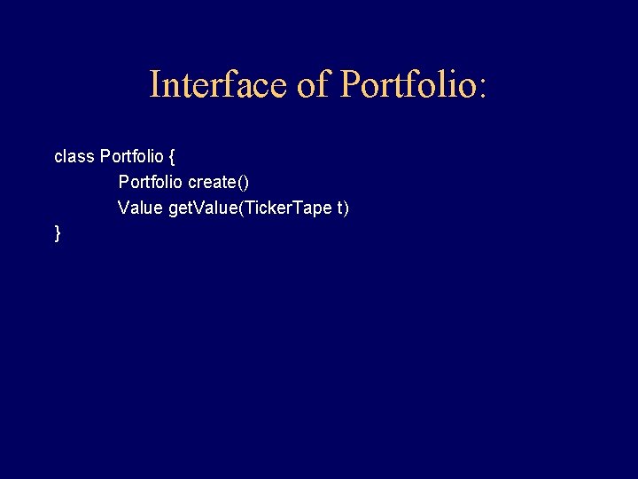 Interface of Portfolio: class Portfolio { Portfolio create() Value get. Value(Ticker. Tape t) } Interface of Portfolio: class Portfolio { Portfolio create() Value get. Value(Ticker. Tape t) }