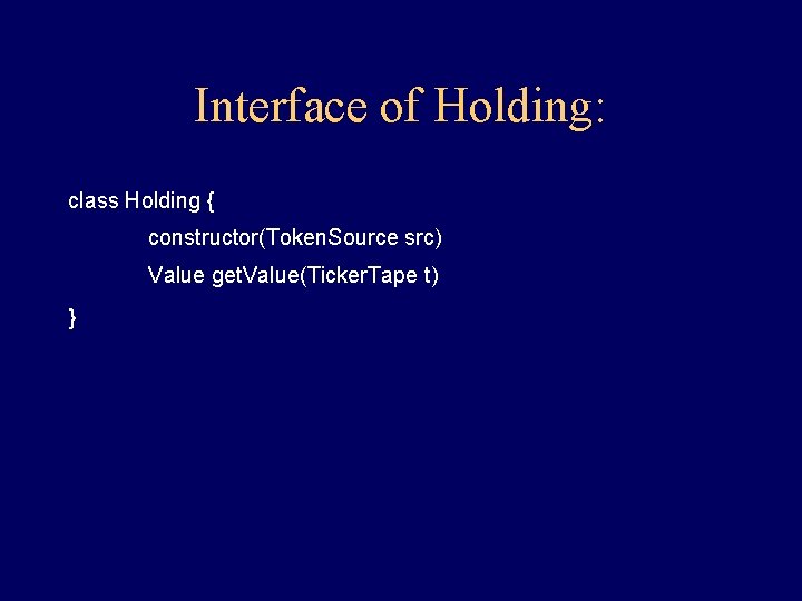 Interface of Holding: class Holding { constructor(Token. Source src) Value get. Value(Ticker. Tape t) Interface of Holding: class Holding { constructor(Token. Source src) Value get. Value(Ticker. Tape t)