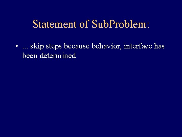 Statement of Sub. Problem: • . . . skip steps because behavior, interface has Statement of Sub. Problem: • . . . skip steps because behavior, interface has