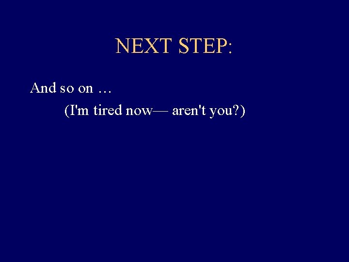 NEXT STEP: And so on … (I'm tired now— aren't you? ) NEXT STEP: And so on … (I'm tired now— aren't you? )
