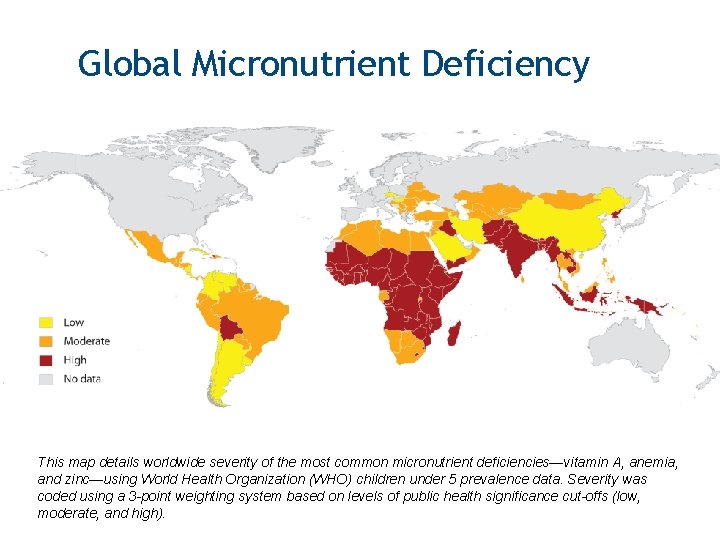 Global Micronutrient Deficiency This map details worldwide severity of the most common micronutrient deficiencies—vitamin