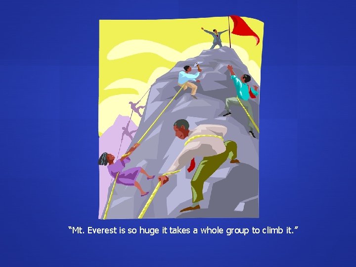 “Mt. Everest is so huge it takes a whole group to climb it. ”