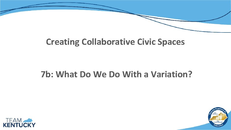 Creating Collaborative Civic Spaces 7 b: What Do We Do With a Variation? 