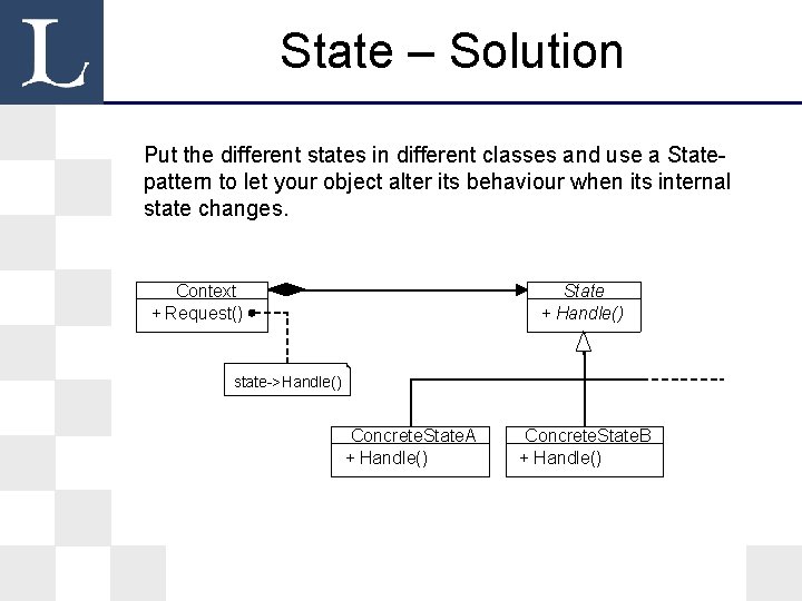State – Solution Put the different states in different classes and use a Statepattern State – Solution Put the different states in different classes and use a Statepattern