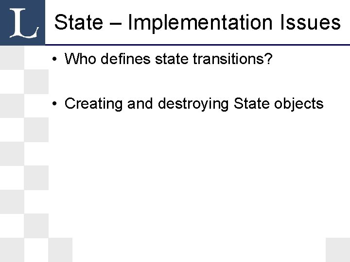 State – Implementation Issues • Who defines state transitions? • Creating and destroying State State – Implementation Issues • Who defines state transitions? • Creating and destroying State