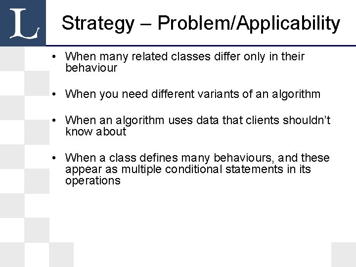 Strategy – Problem/Applicability • When many related classes differ only in their behaviour • Strategy – Problem/Applicability • When many related classes differ only in their behaviour •