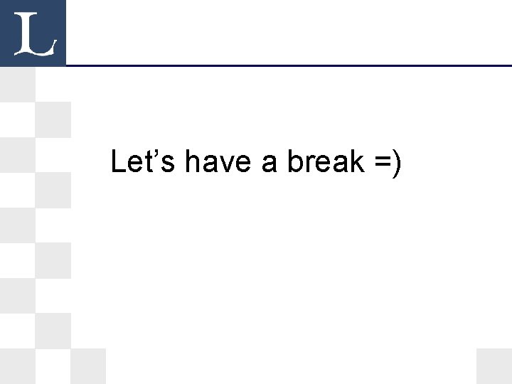 Let’s have a break =) Let’s have a break =)