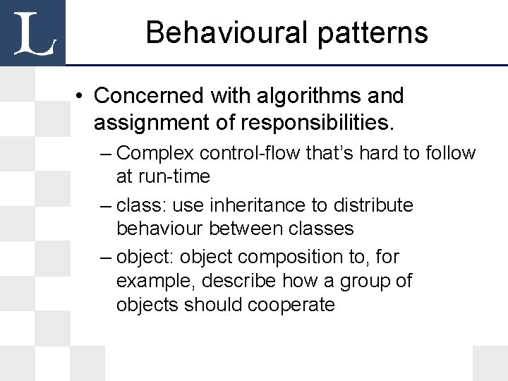 Behavioural patterns • Concerned with algorithms and assignment of responsibilities. – Complex control-flow that’s Behavioural patterns • Concerned with algorithms and assignment of responsibilities. – Complex control-flow that’s