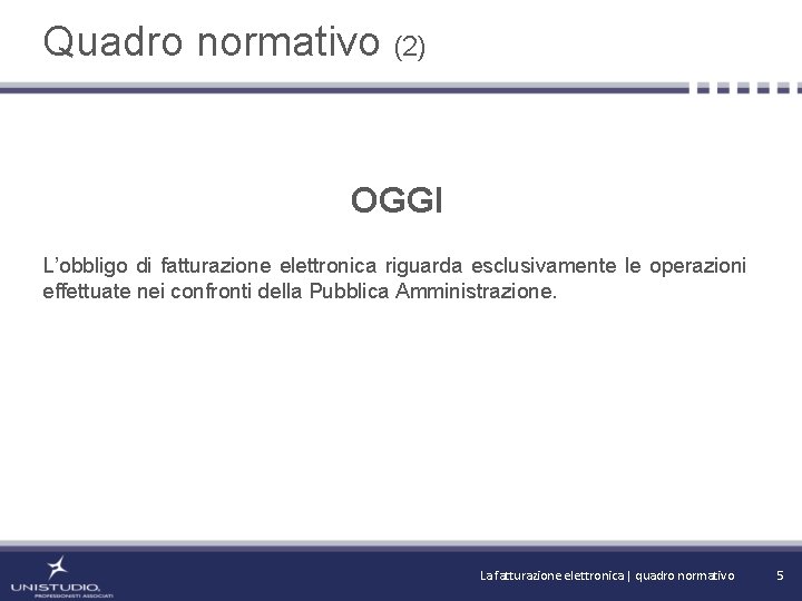 Quadro normativo (2) OGGI L’obbligo di fatturazione elettronica riguarda esclusivamente le operazioni effettuate nei