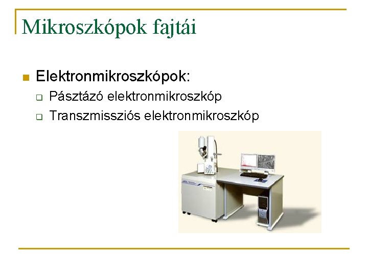Mikroszkópok fajtái n Elektronmikroszkópok: q q Pásztázó elektronmikroszkóp Transzmissziós elektronmikroszkóp 