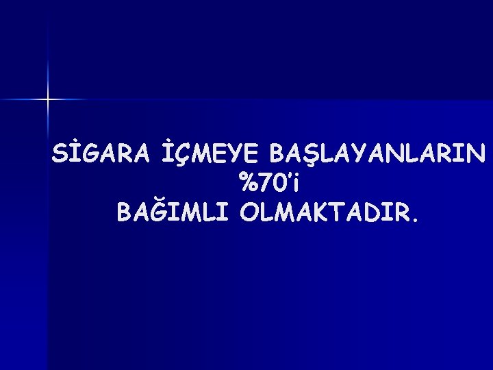 SİGARA İÇMEYE BAŞLAYANLARIN %70’i BAĞIMLI OLMAKTADIR. 