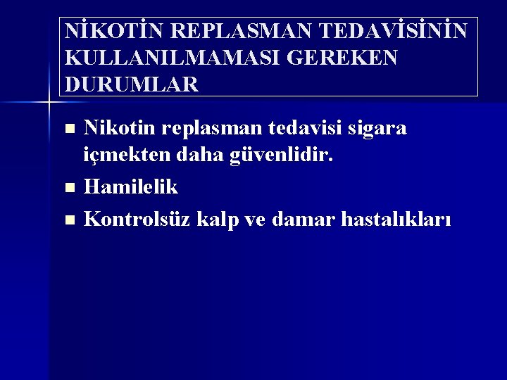 NİKOTİN REPLASMAN TEDAVİSİNİN KULLANILMAMASI GEREKEN DURUMLAR Nikotin replasman tedavisi sigara içmekten daha güvenlidir. n