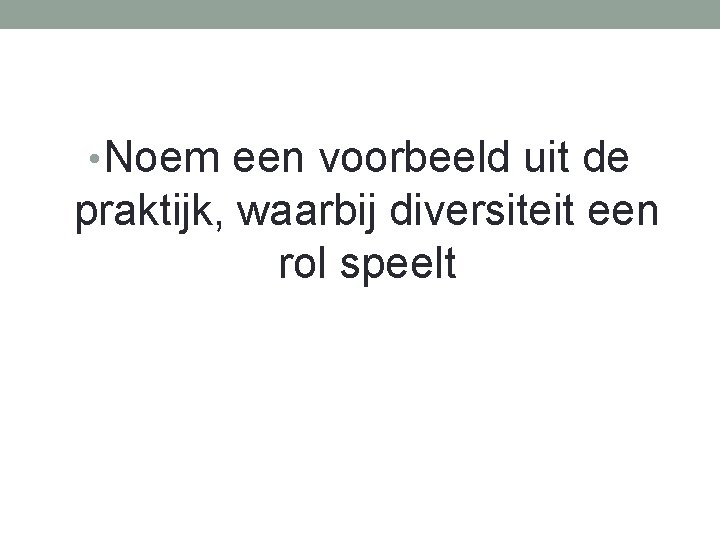  • Noem een voorbeeld uit de praktijk, waarbij diversiteit een rol speelt 