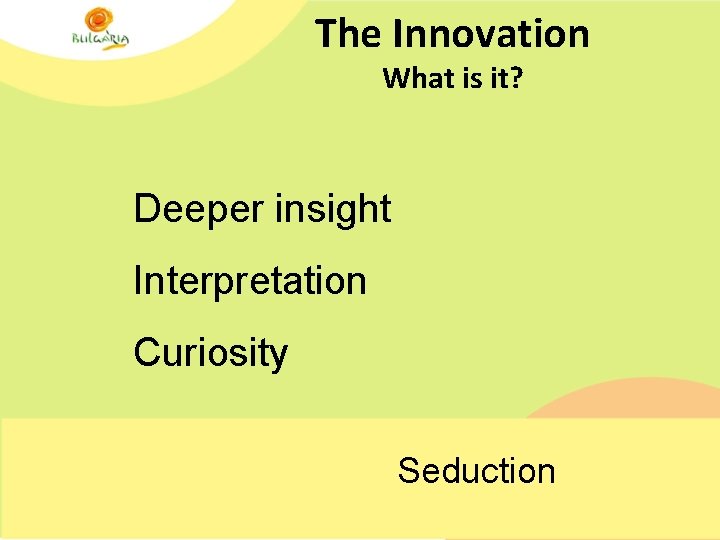 The Innovation What is it? Deeper insight Interpretation Curiosity Seduction 