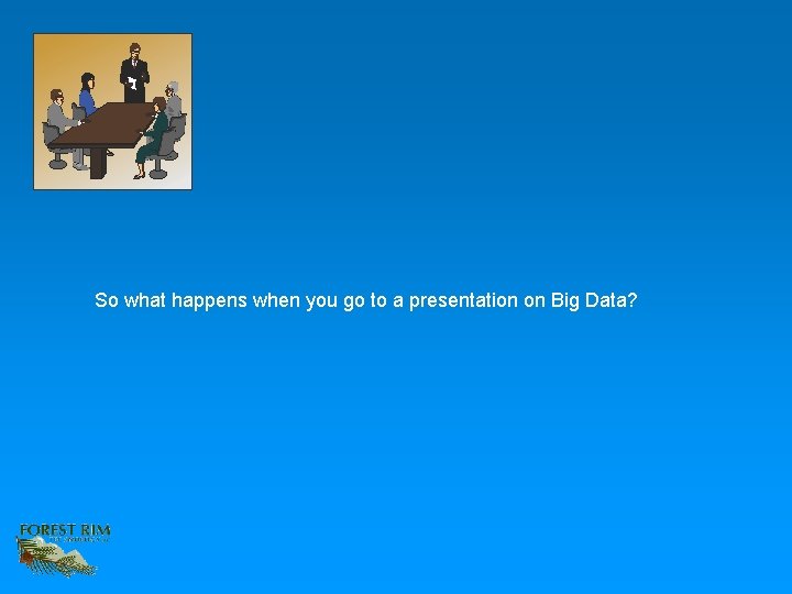So what happens when you go to a presentation on Big Data? 