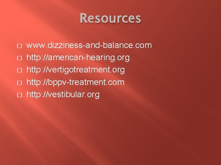 Resources � � � www. dizziness-and-balance. com http: //american-hearing. org http: //vertigotreatment. org http: