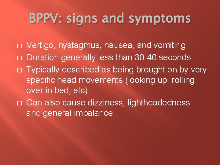 BPPV: signs and symptoms � � Vertigo, nystagmus, nausea, and vomiting Duration generally less
