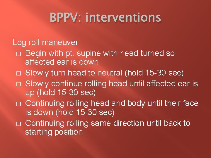 BPPV: interventions Log roll maneuver � Begin with pt. supine with head turned so