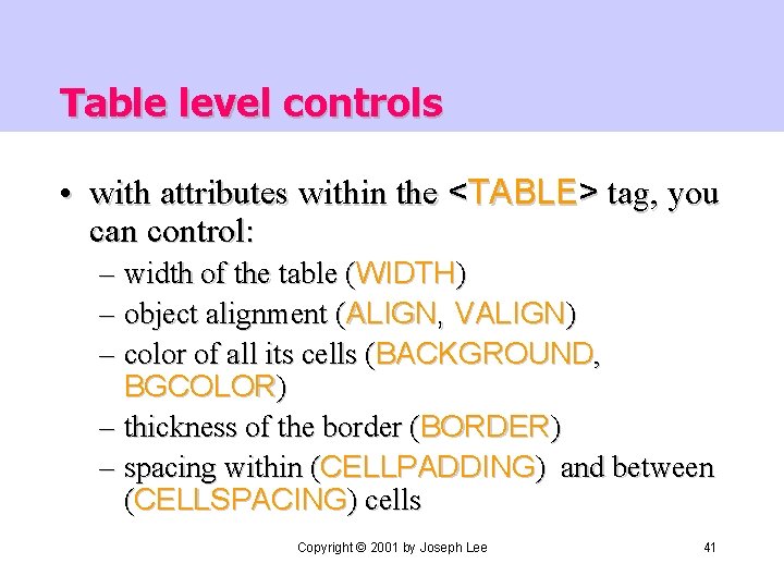 Table level controls • with attributes within the <TABLE> tag, you can control: –