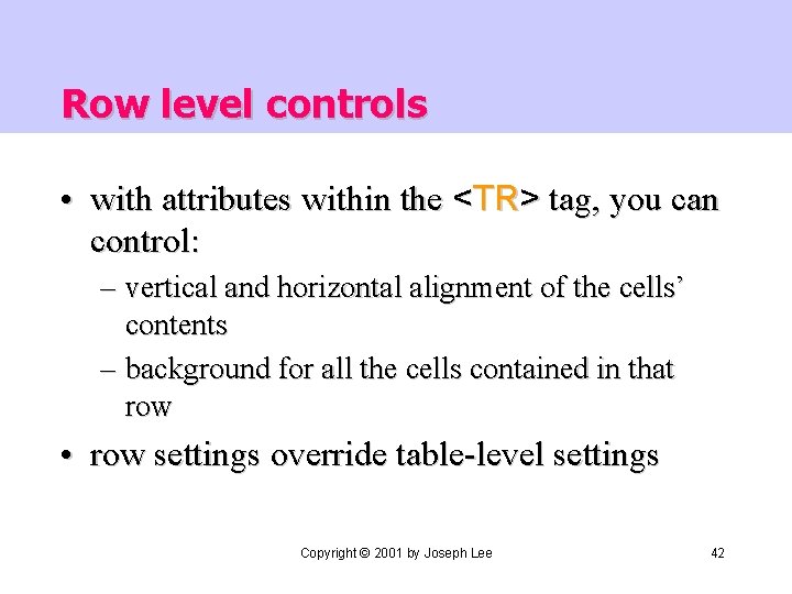 Row level controls • with attributes within the <TR> tag, you can control: –