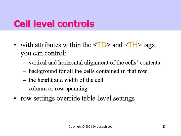 Cell level controls • with attributes within the <TD> and <TH> tags, you can