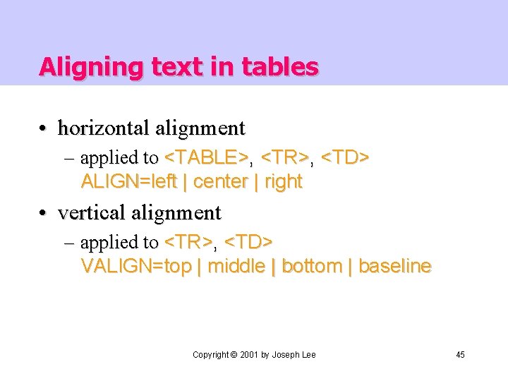 Aligning text in tables • horizontal alignment – applied to <TABLE>, <TR>, <TD> ALIGN=left