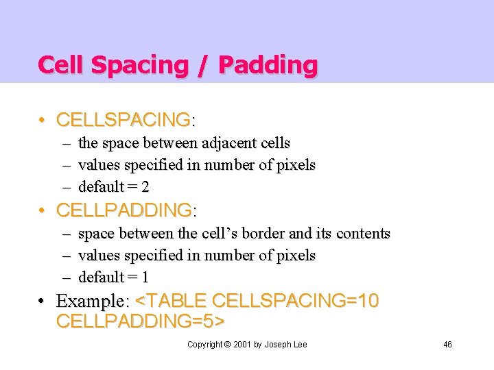 Cell Spacing / Padding • CELLSPACING: – – – the space between adjacent cells