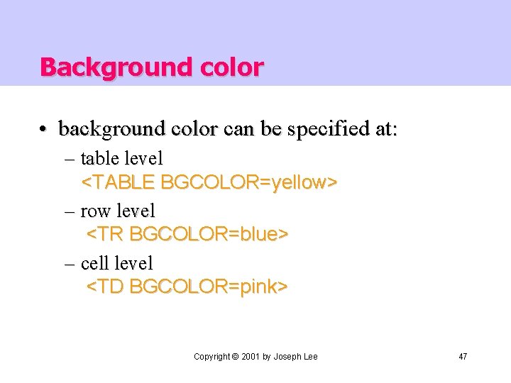 Background color • background color can be specified at: – table level <TABLE BGCOLOR=yellow>