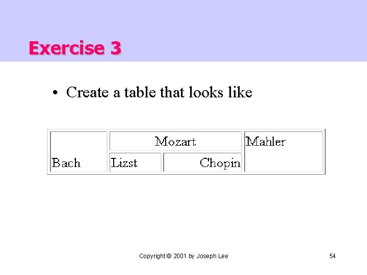 Exercise 3 • Create a table that looks like Copyright © 2001 by Joseph