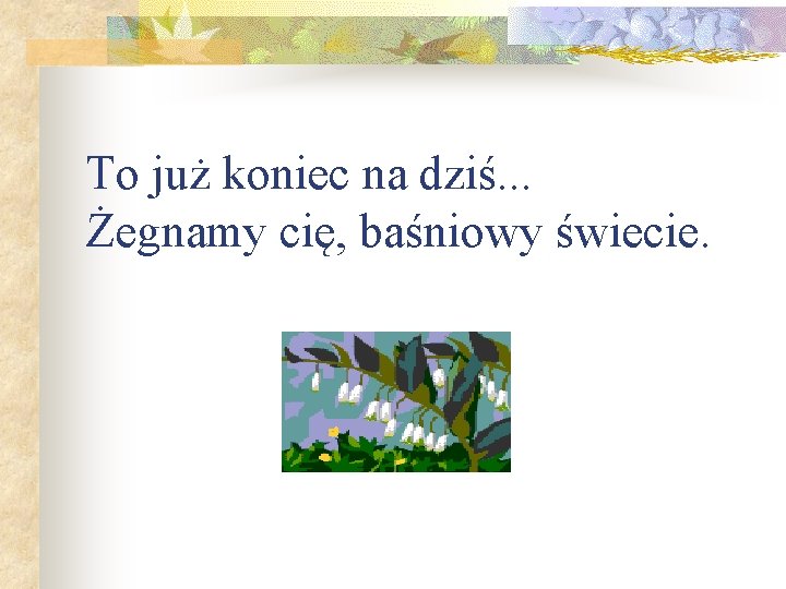 To już koniec na dziś. . . Żegnamy cię, baśniowy świecie. 