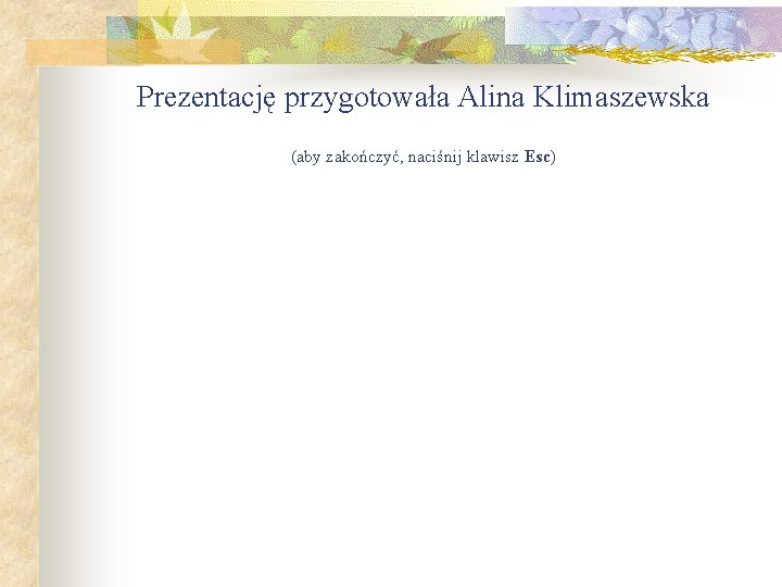 Prezentację przygotowała Alina Klimaszewska (aby zakończyć, naciśnij klawisz Esc) 