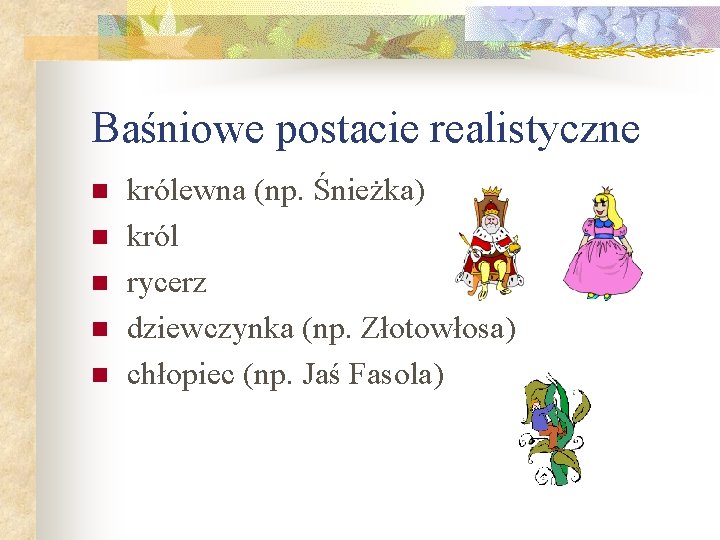 Baśniowe postacie realistyczne n n n królewna (np. Śnieżka) król rycerz dziewczynka (np. Złotowłosa)