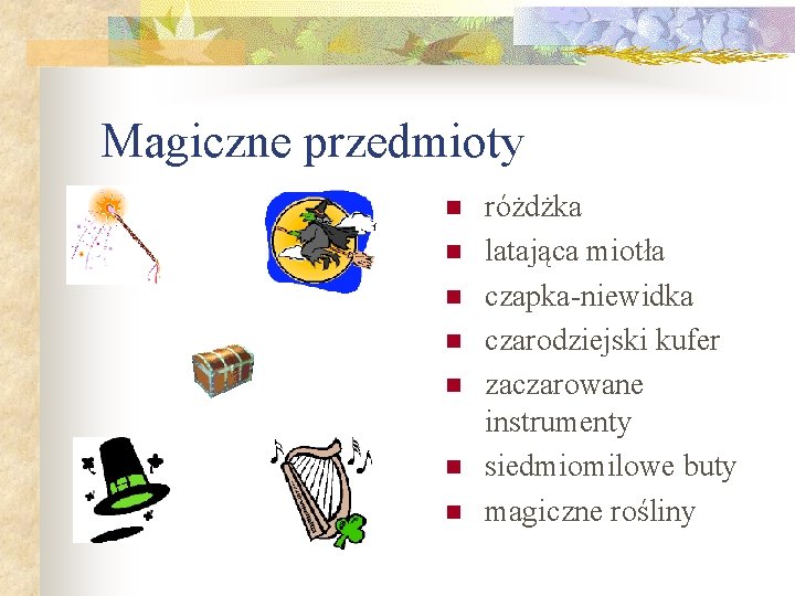 Magiczne przedmioty n n n n różdżka latająca miotła czapka-niewidka czarodziejski kufer zaczarowane instrumenty