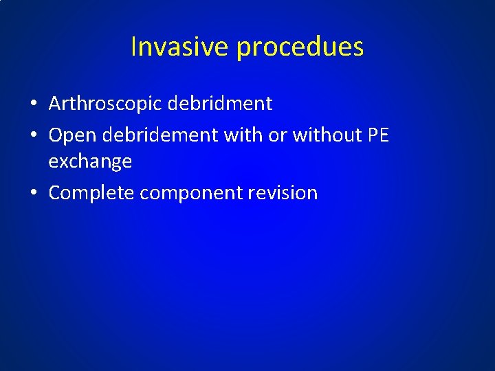Invasive procedues • Arthroscopic debridment • Open debridement with or without PE exchange •