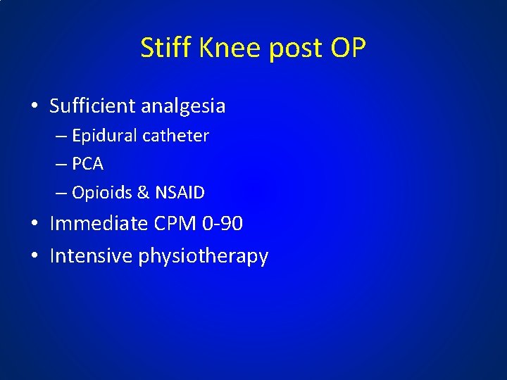Stiff Knee post OP • Sufficient analgesia – Epidural catheter – PCA – Opioids