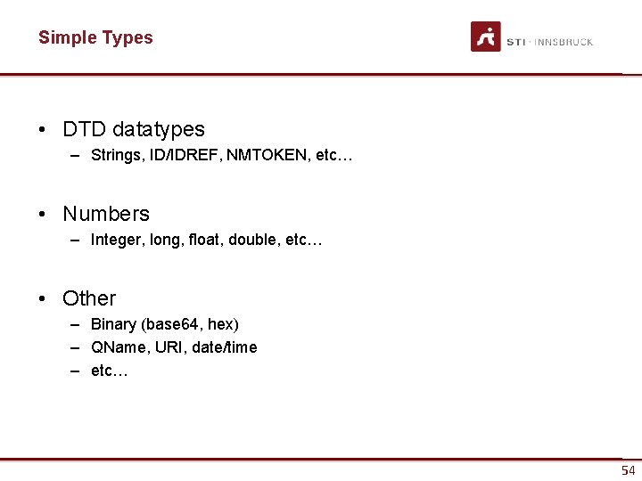 Simple Types • DTD datatypes – Strings, ID/IDREF, NMTOKEN, etc… • Numbers – Integer,