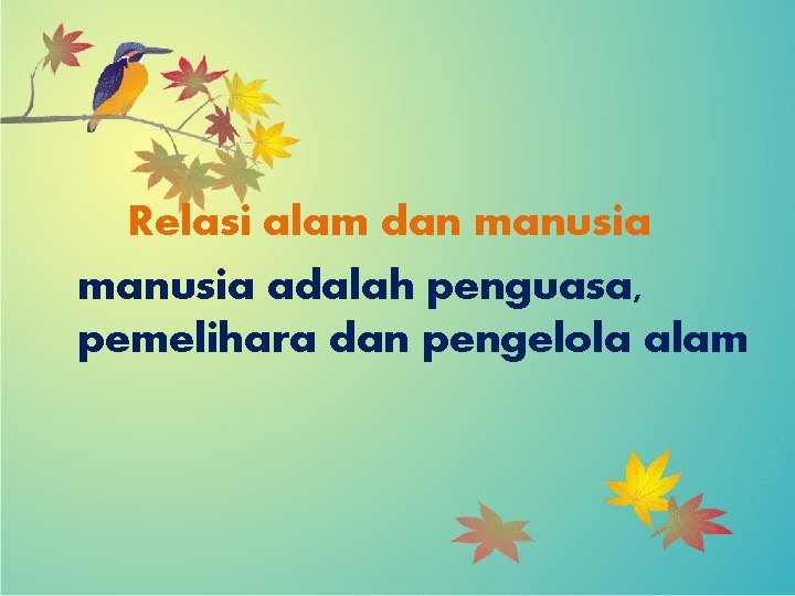 Relasi alam dan manusia adalah penguasa, pemelihara dan pengelola alam 