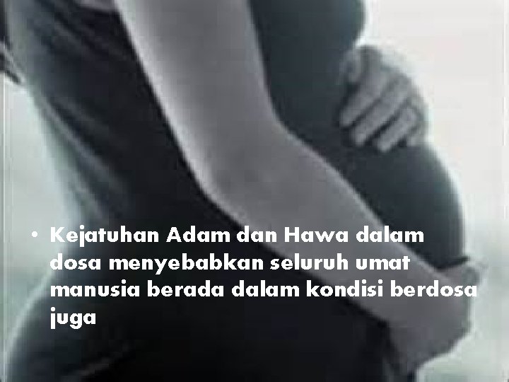  • Kejatuhan Adam dan Hawa dalam dosa menyebabkan seluruh umat manusia berada dalam