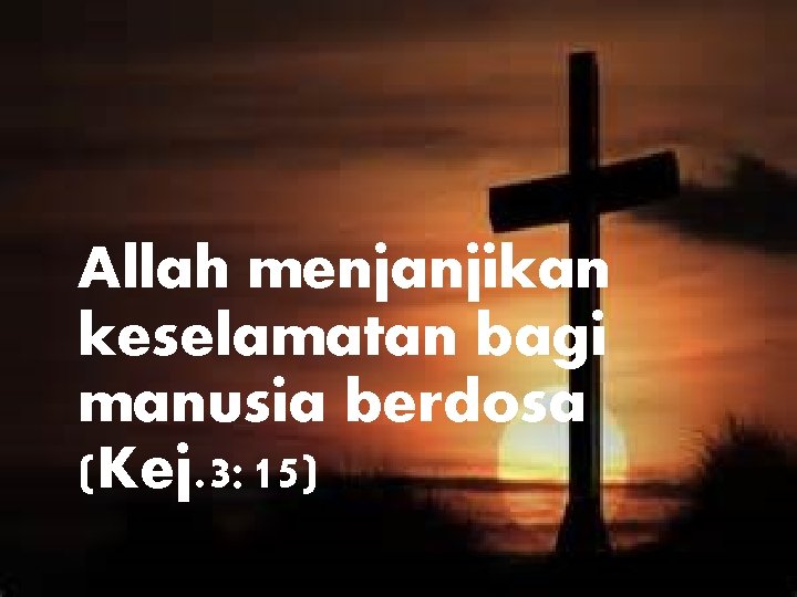 Allah menjanjikan keselamatan bagi manusia berdosa (Kej. 3: 15) 