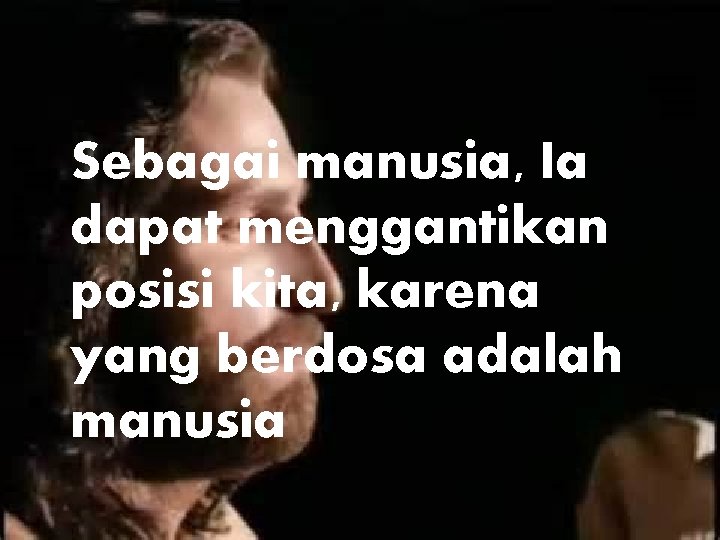 Sebagai manusia, Ia dapat menggantikan posisi kita, karena yang berdosa adalah manusia 