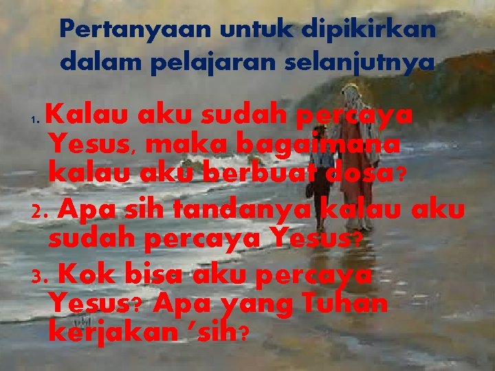 Pertanyaan untuk dipikirkan dalam pelajaran selanjutnya Kalau aku sudah percaya Yesus, maka bagaimana kalau
