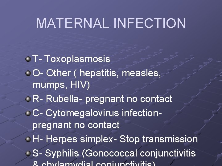 MATERNAL INFECTION T- Toxoplasmosis O- Other ( hepatitis, measles, mumps, HIV) R- Rubella- pregnant