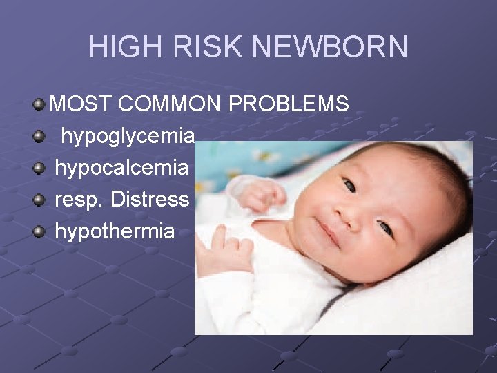 HIGH RISK NEWBORN MOST COMMON PROBLEMS hypoglycemia hypocalcemia resp. Distress hypothermia 