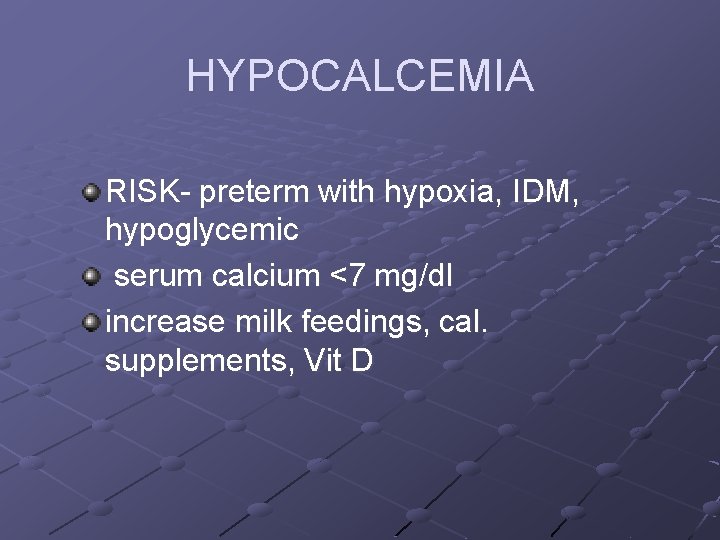 HYPOCALCEMIA RISK- preterm with hypoxia, IDM, hypoglycemic serum calcium <7 mg/dl increase milk feedings,