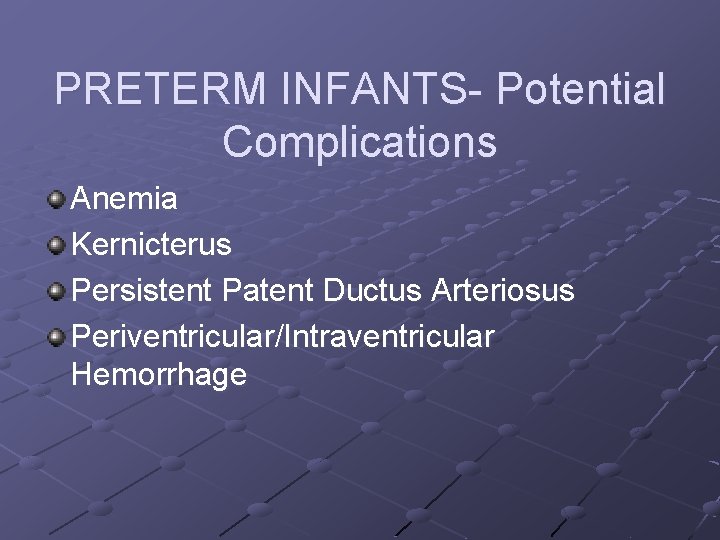 PRETERM INFANTS- Potential Complications Anemia Kernicterus Persistent Patent Ductus Arteriosus Periventricular/Intraventricular Hemorrhage 