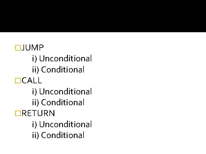 �JUMP i) Unconditional ii) Conditional �CALL i) Unconditional ii) Conditional �RETURN i) Unconditional ii)